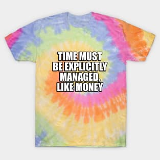 Time must be explicitly managed, like money T-Shirt